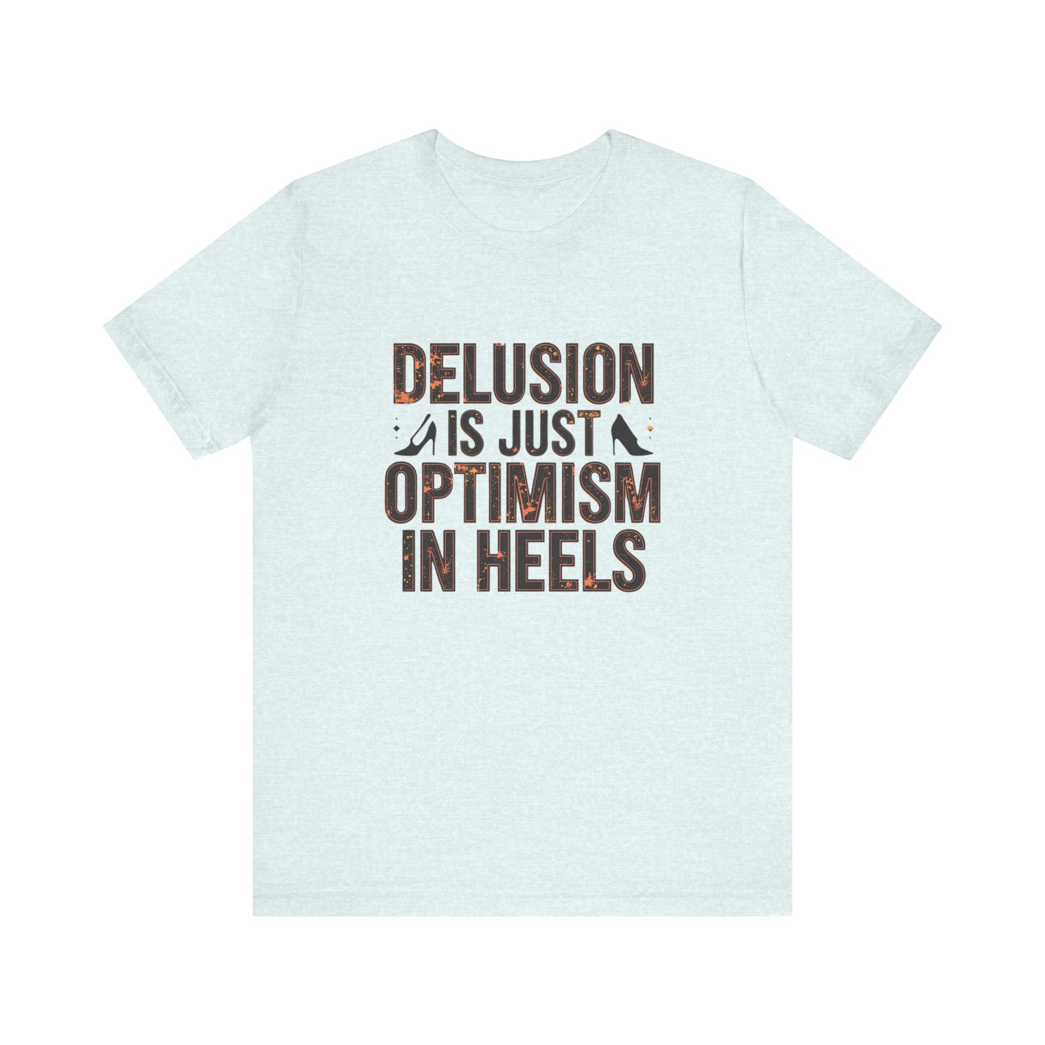 Delusion is just Optimism in Heels - Unisex Tee