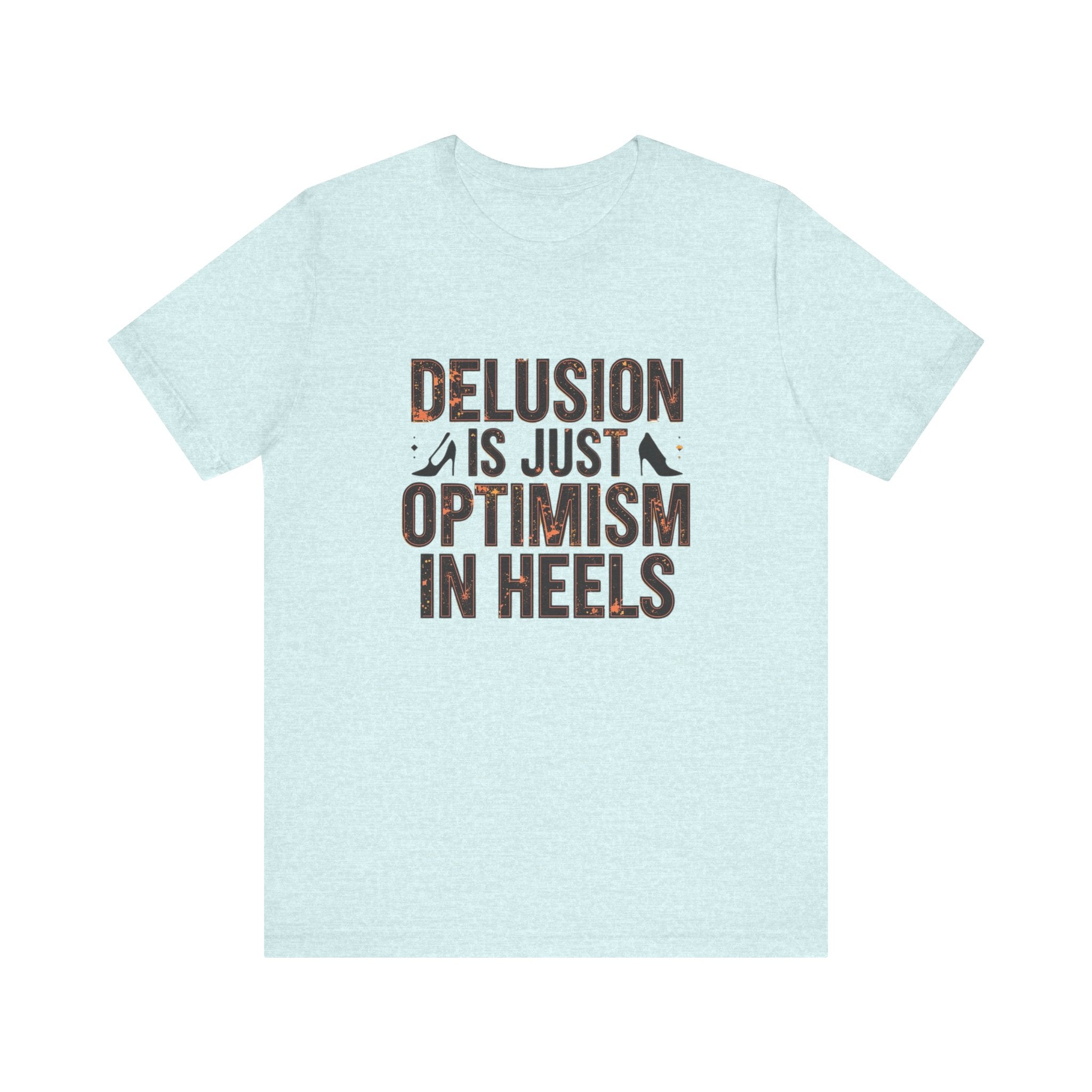 Delusion is just Optimism in Heels - Unisex Tee