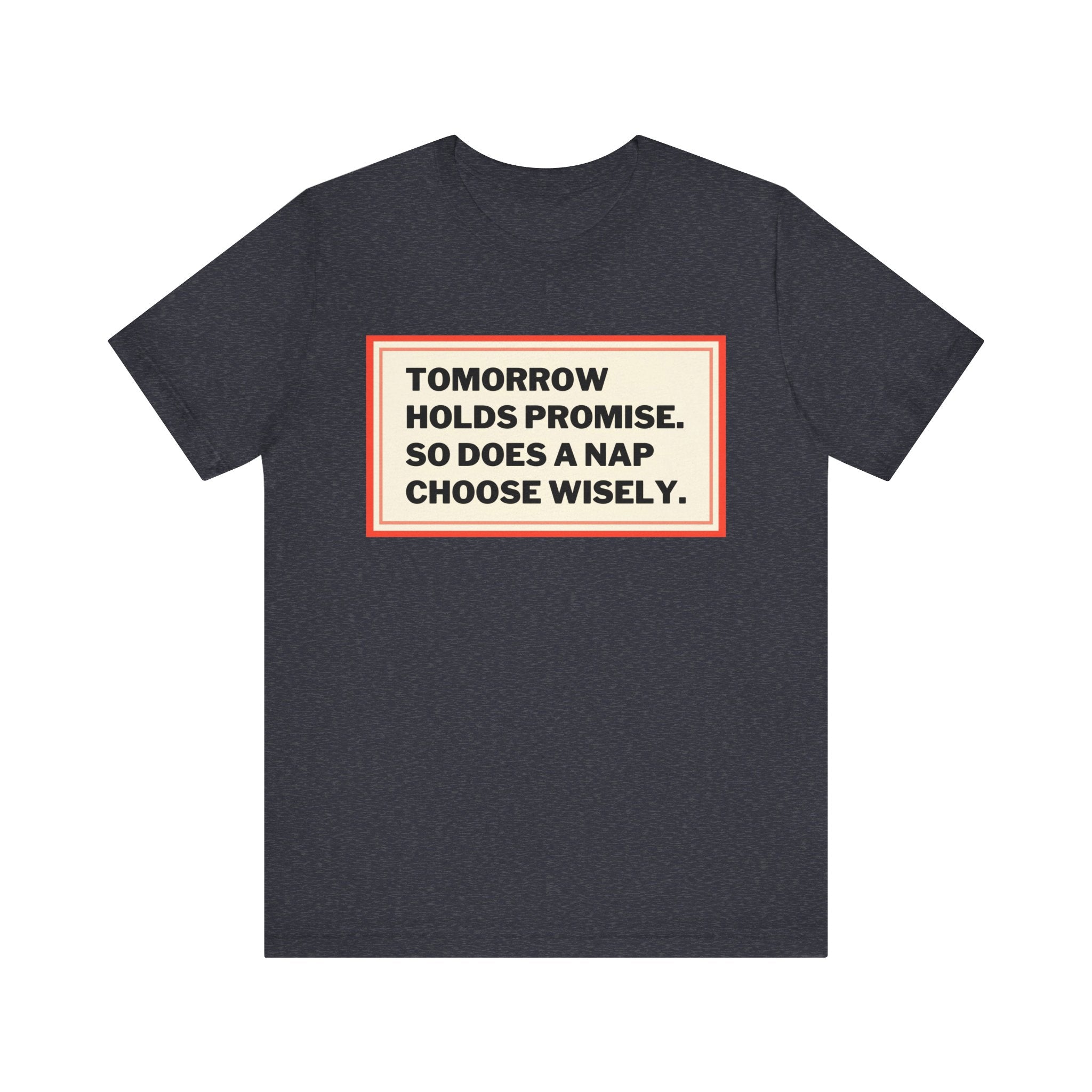 Tomorrow Holds Promise So Does A Nap - Mock Inspirational Quote Tee - Funny Graphic Tee - Unisex Jersey Tee