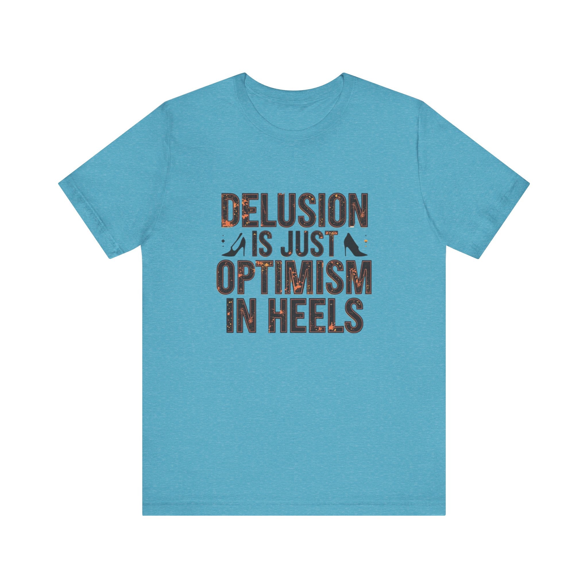Delusion is just Optimism in Heels - Unisex Tee