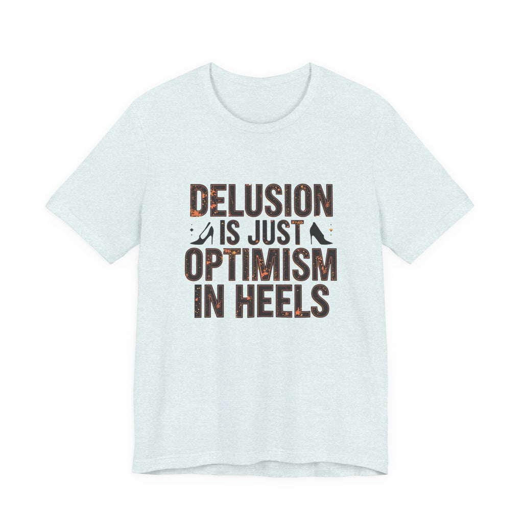 Delusion is just Optimism in Heels - Unisex Tee