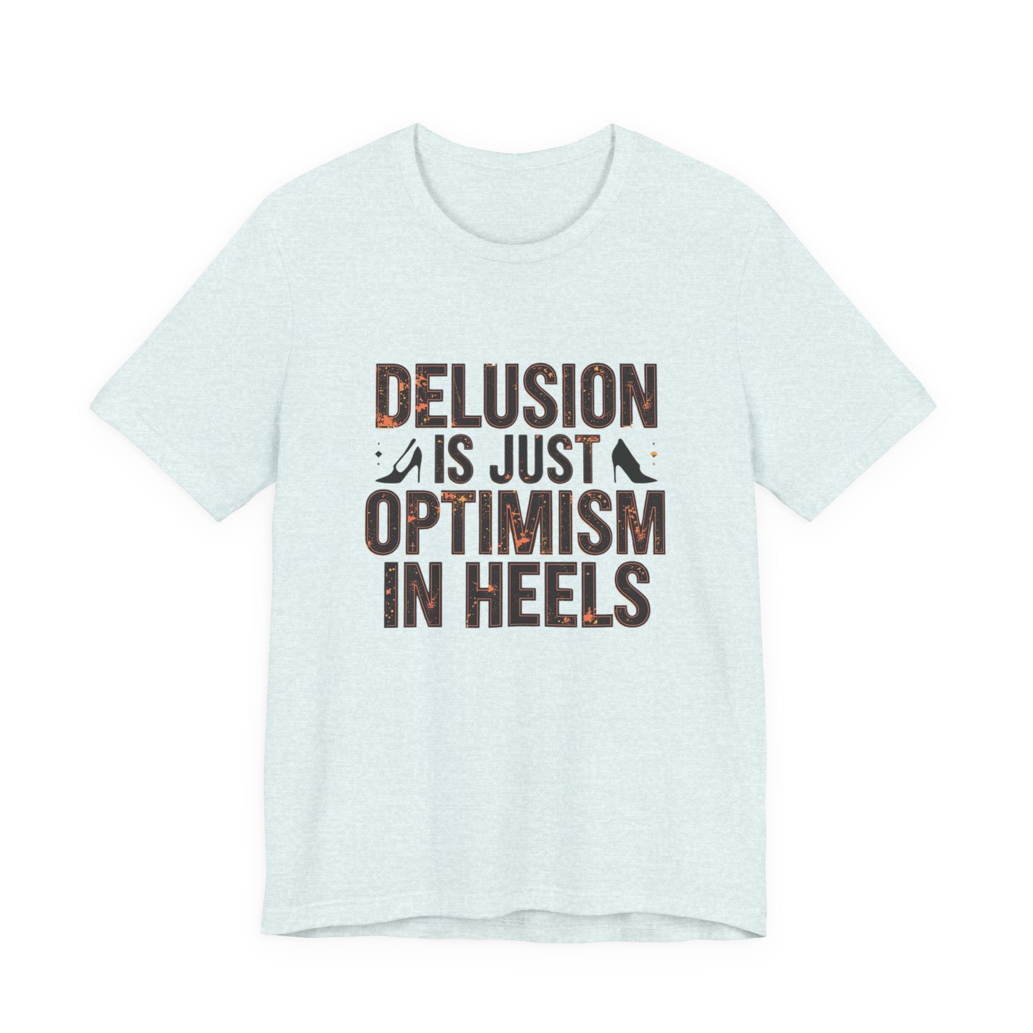 Delusion is just Optimism in Heels - Unisex Tee