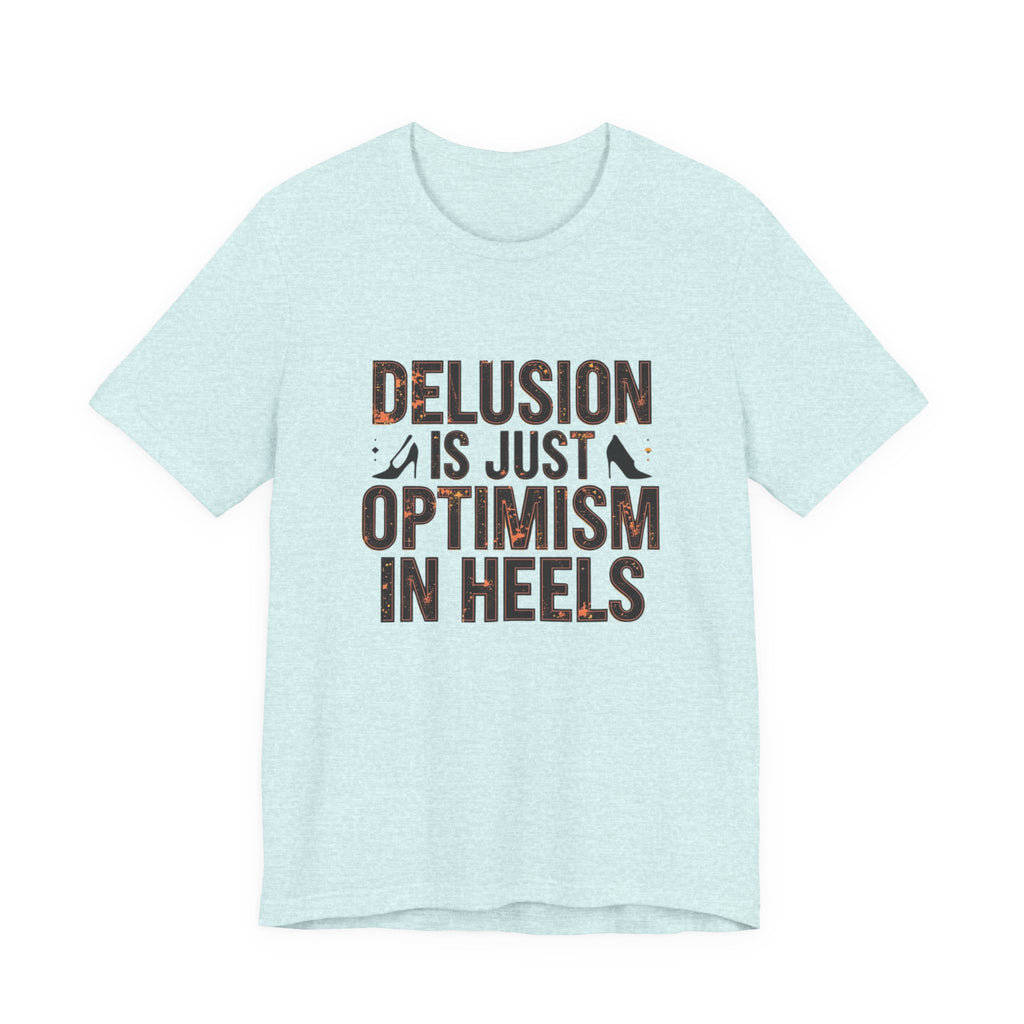 Delusion is just Optimism in Heels - Unisex Tee